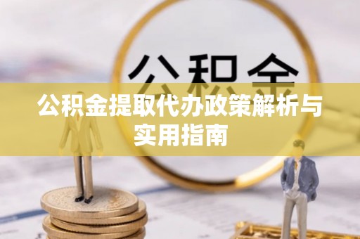 嘉鱼公积金提取代办政策解析与实用指南