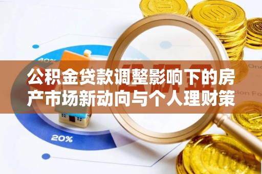 嘉鱼公积金贷款调整影响下的房产市场新动向与个人理财策略