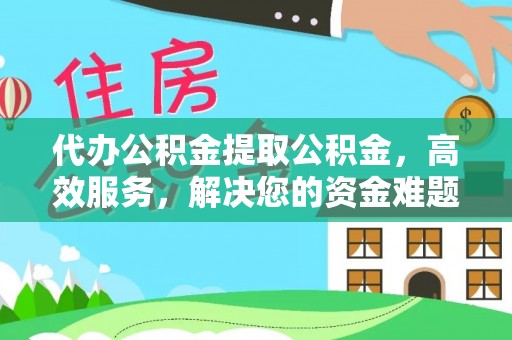 嘉鱼代办公积金提取公积金，高效服务，解决您的资金难题