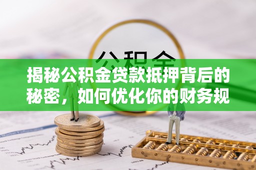 嘉鱼揭秘公积金贷款抵押背后的秘密，如何优化你的财务规划