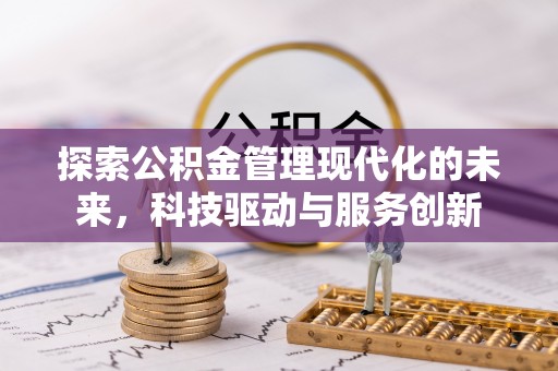 嘉鱼探索公积金管理现代化的未来，科技驱动与服务创新