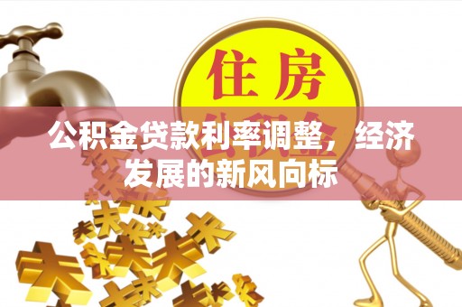嘉鱼公积金贷款利率调整，经济发展的新风向标