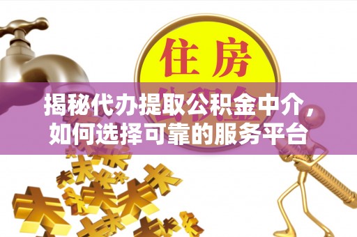 嘉鱼揭秘代办提取公积金中介，如何选择可靠的服务平台