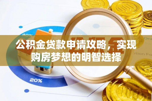 嘉鱼公积金贷款申请攻略，实现购房梦想的明智选择