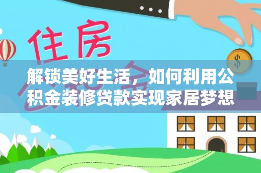 嘉鱼解锁美好生活，如何利用公积金装修贷款实现家居梦想