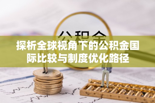 嘉鱼探析全球视角下的公积金国际比较与制度优化路径