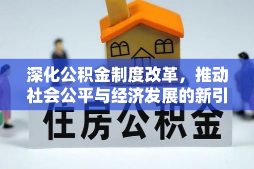 嘉鱼深化公积金制度改革，推动社会公平与经济发展的新引擎