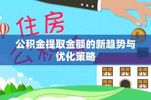 嘉鱼公积金提取金额的新趋势与优化策略