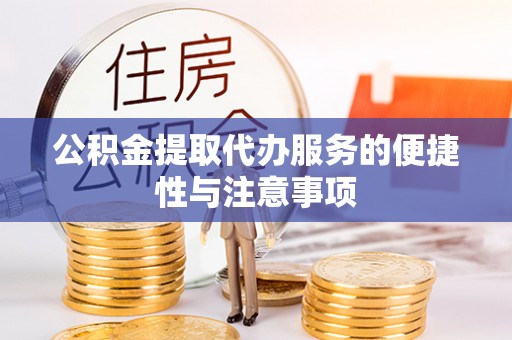 嘉鱼公积金提取代办服务的便捷性与注意事项