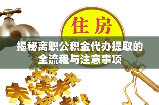 嘉鱼揭秘离职公积金代办提取的全流程与注意事项