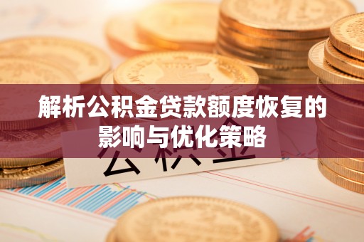 嘉鱼解析公积金贷款额度恢复的影响与优化策略