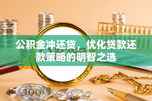 嘉鱼公积金冲还贷，优化贷款还款策略的明智之选