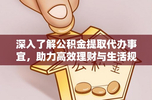 嘉鱼深入了解公积金提取代办事宜，助力高效理财与生活规划