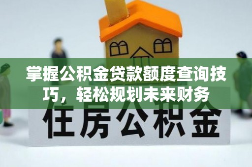 嘉鱼掌握公积金贷款额度查询技巧，轻松规划未来财务