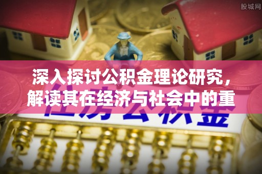 嘉鱼深入探讨公积金理论研究，解读其在经济与社会中的重要角色