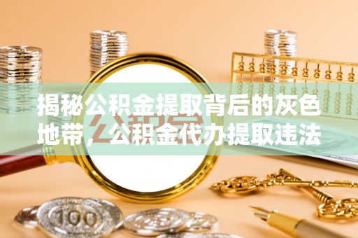 嘉鱼揭秘公积金提取背后的灰色地带，公积金代办提取违法不？