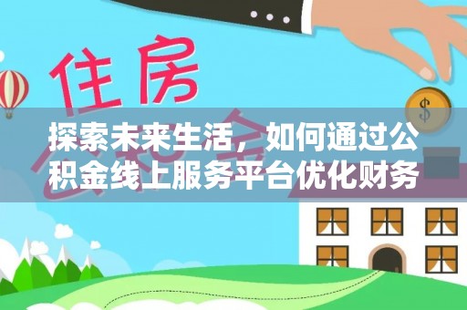 嘉鱼探索未来生活，如何通过公积金线上服务平台优化财务管理