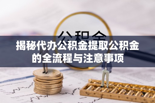 嘉鱼揭秘代办公积金提取公积金的全流程与注意事项