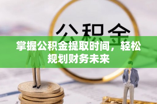 嘉鱼掌握公积金提取时间，轻松规划财务未来