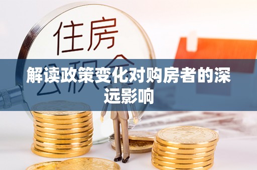 嘉鱼解读政策变化对购房者的深远影响