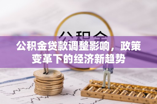 嘉鱼公积金贷款调整影响，政策变革下的经济新趋势