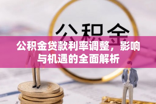 嘉鱼公积金贷款利率调整，影响与机遇的全面解析