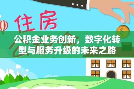 嘉鱼公积金业务创新，数字化转型与服务升级的未来之路