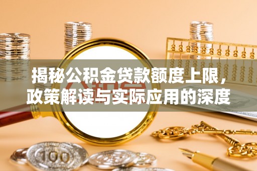 嘉鱼揭秘公积金贷款额度上限，政策解读与实际应用的深度分析