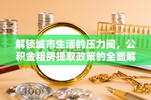 嘉鱼解锁城市生活的压力阀，公积金租房提取政策的全面解析与实践指南