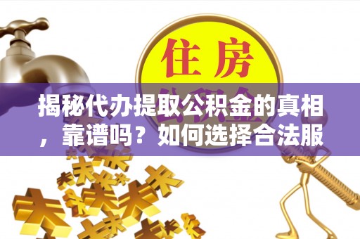 嘉鱼揭秘代办提取公积金的真相，靠谱吗？如何选择合法服务？