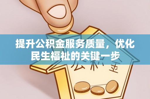 嘉鱼提升公积金服务质量，优化民生福祉的关键一步