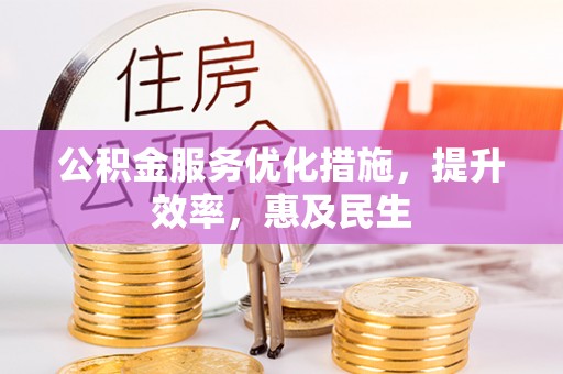 嘉鱼公积金服务优化措施，提升效率，惠及民生