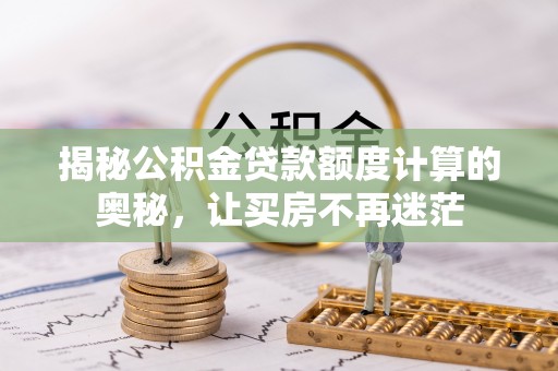 嘉鱼揭秘公积金贷款额度计算的奥秘，让买房不再迷茫