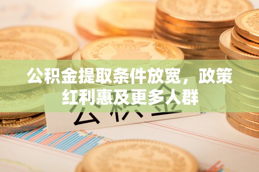 嘉鱼公积金提取条件放宽，政策红利惠及更多人群