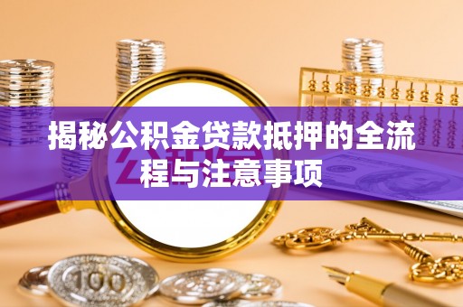 嘉鱼揭秘公积金贷款抵押的全流程与注意事项