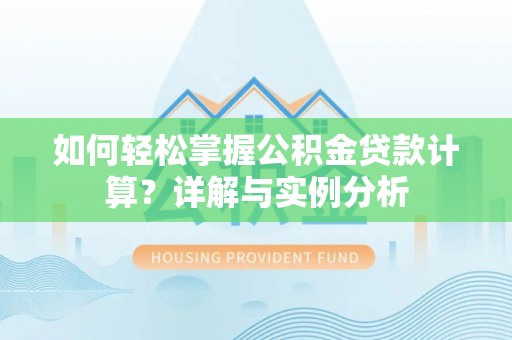 嘉鱼如何轻松掌握公积金贷款计算？详解与实例分析