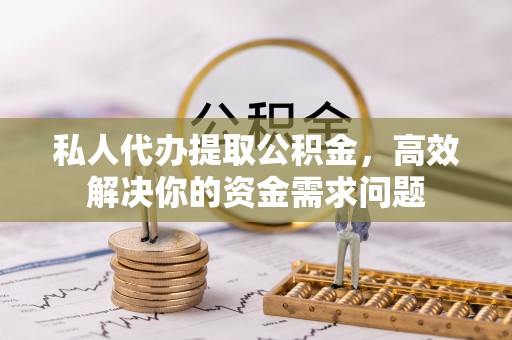 嘉鱼私人代办提取公积金，高效解决你的资金需求问题