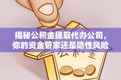 嘉鱼揭秘公积金提取代办公司，你的资金管家还是隐性风险？