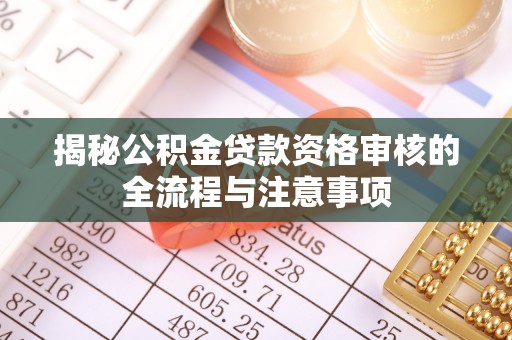 嘉鱼揭秘公积金贷款资格审核的全流程与注意事项
