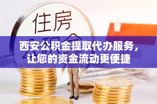 嘉鱼西安公积金提取代办服务，让您的资金流动更便捷
