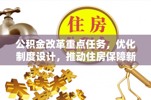 嘉鱼公积金改革重点任务，优化制度设计，推动住房保障新发展