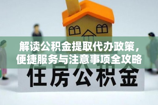 嘉鱼解读公积金提取代办政策，便捷服务与注意事项全攻略