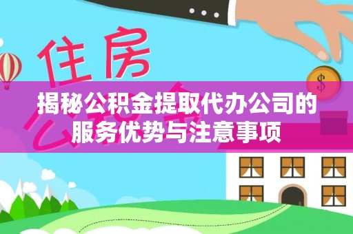 嘉鱼揭秘公积金提取代办公司的服务优势与注意事项
