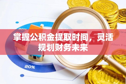 嘉鱼掌握公积金提取时间，灵活规划财务未来