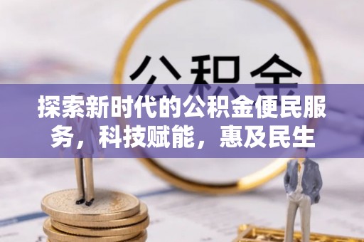 嘉鱼探索新时代的公积金便民服务，科技赋能，惠及民生