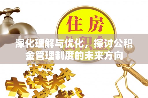 嘉鱼深化理解与优化，探讨公积金管理制度的未来方向