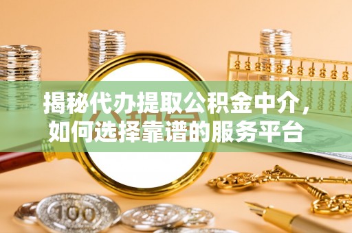 嘉鱼揭秘代办提取公积金中介，如何选择靠谱的服务平台