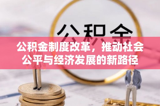 嘉鱼公积金制度改革，推动社会公平与经济发展的新路径