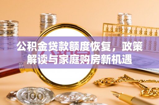 嘉鱼公积金贷款额度恢复，政策解读与家庭购房新机遇