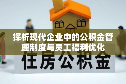 嘉鱼探析现代企业中的公积金管理制度与员工福利优化